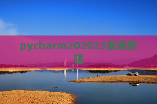 pycharm202023安装教程 pycharm202023安装教程